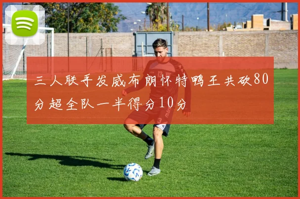 三人联手发威布朗怀特鸭王共砍80分超全队一半得分10分
