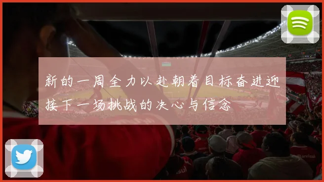 新的一周全力以赴朝着目标奋进迎接下一场挑战的决心与信念