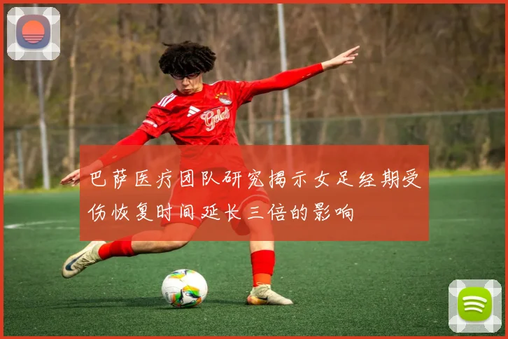 巴萨医疗团队研究揭示女足经期受伤恢复时间延长三倍的影响