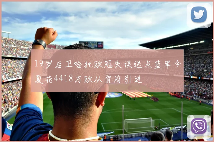 19岁后卫哈托欧冠失误送点蓝军今夏花4418万欧从贾府引进