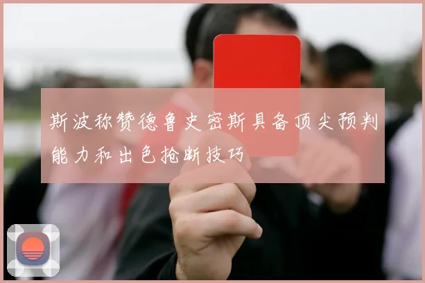 斯波称赞德鲁史密斯具备顶尖预判能力和出色抢断技巧
