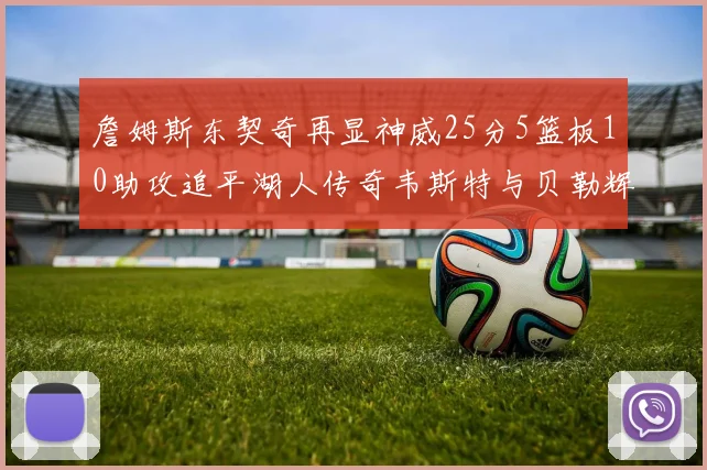 詹姆斯东契奇再显神威25分5篮板10助攻追平湖人传奇韦斯特与贝勒辉煌成就