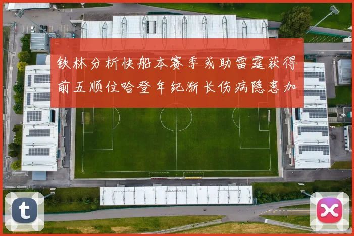 铁林分析快船本赛季或助雷霆获得前五顺位哈登年纪渐长伤病隐患加大