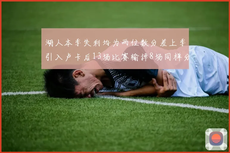 湖人本季失利均为两位数分差上季引入卢卡后13场比赛输掉8场同样分差惨重