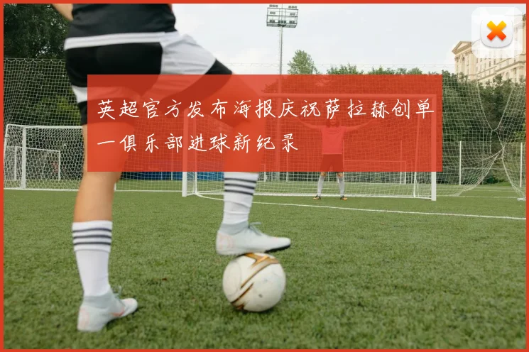 英超官方发布海报庆祝萨拉赫创单一俱乐部进球新纪录