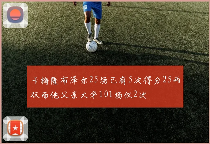 卡梅隆布泽尔25场已有5次得分25两双而他父亲大学101场仅2次