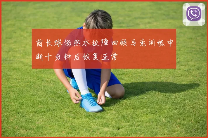 酋长球场热水故障回顾马竞训练中断十分钟后恢复正常