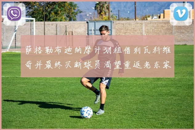 萨格勒布迪纳摩计划租借利瓦科维奇并最终买断球员渴望重返老东家