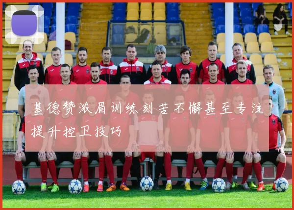 基德赞浓眉训练刻苦不懈甚至专注提升控卫技巧